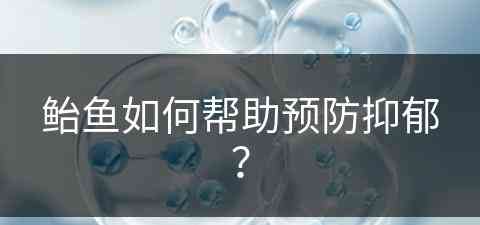 鲐鱼如何帮助预防抑郁？(魟鱼疾病治疗方法)